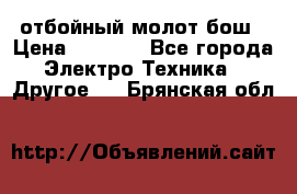 отбойный молот бош › Цена ­ 8 000 - Все города Электро-Техника » Другое   . Брянская обл.